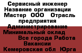 Сервисный инженер › Название организации ­ Мастер, ООО › Отрасль предприятия ­ Администрирование › Минимальный оклад ­ 120 000 - Все города Работа » Вакансии   . Кемеровская обл.,Юрга г.